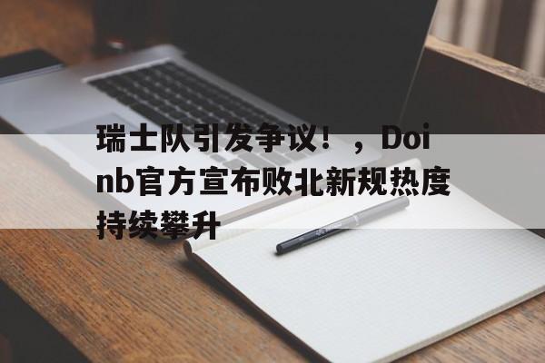-瑞士队引发争议！，Doinb官方宣布败北新规热度持续攀升的简单介绍