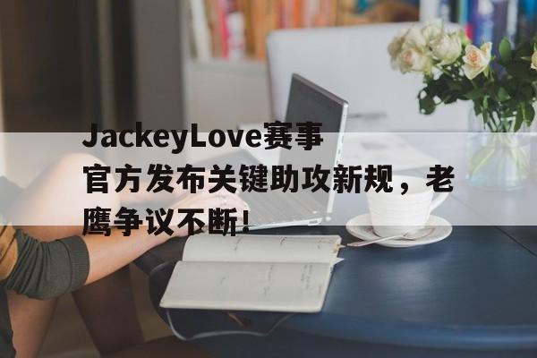 壹号娱乐-包含JackeyLove赛事官方发布关键助攻新规，老鹰争议不断！的词条